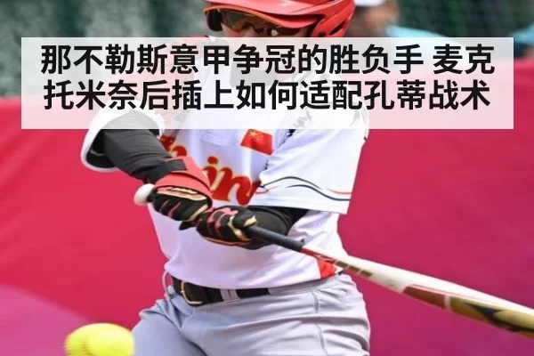 那不勒斯意甲争冠的胜负手 麦克托米奈后插上如何适配孔蒂战术